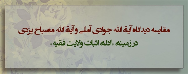 مقایسۀ دیدگاه آیة الله جوادی آملی و آیة الله مصباح یزدی در زمینۀ «ادلۀ اثبات ولایت فقیه»